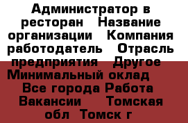 Администратор в ресторан › Название организации ­ Компания-работодатель › Отрасль предприятия ­ Другое › Минимальный оклад ­ 1 - Все города Работа » Вакансии   . Томская обл.,Томск г.